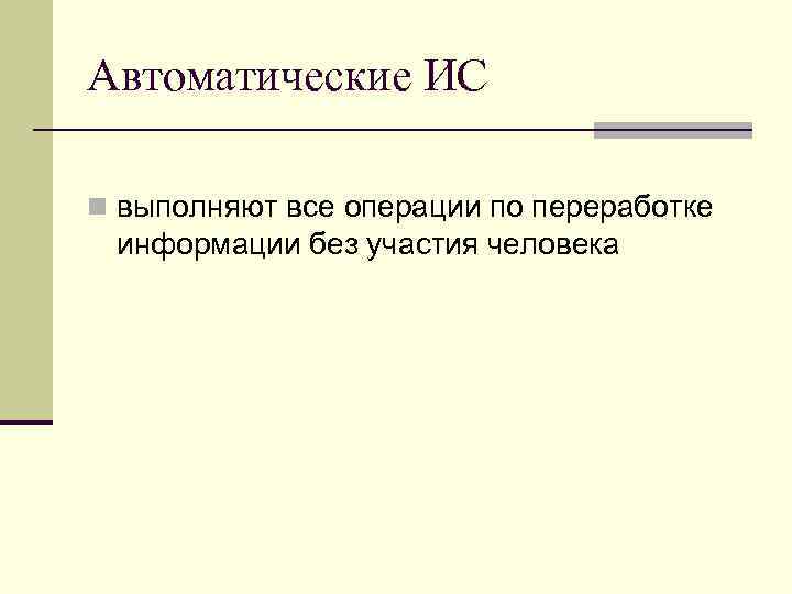 Автоматические ИС n выполняют все операции по переработке информации без участия человека 