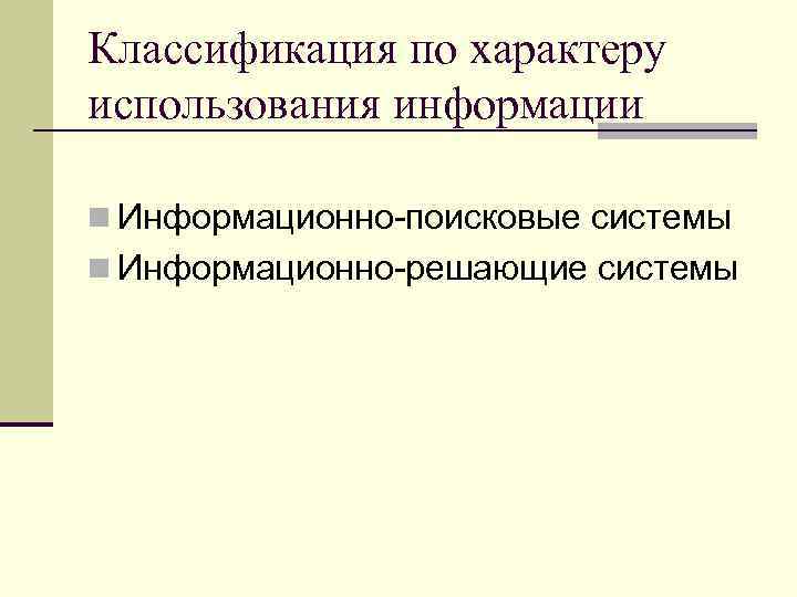 Классификация по характеру использования информации n Информационно-поисковые системы n Информационно-решающие системы 