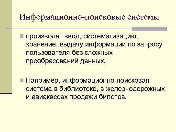 Информационно-поисковые системы n производят ввод, систематизацию, хранение, выдачу информации по запросу пользователя без сложных