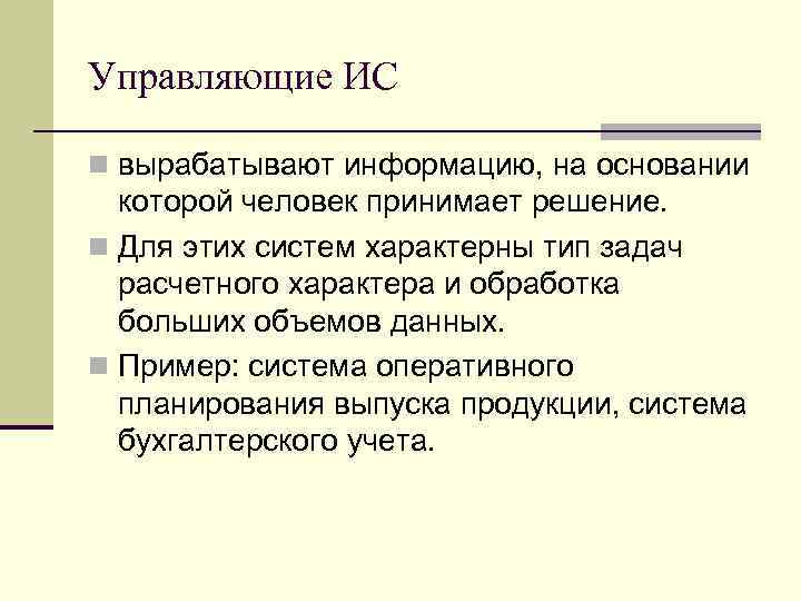 Управляющие ИС n вырабатывают информацию, на основании которой человек принимает решение. n Для этих