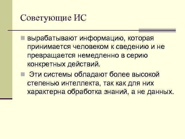 Советующие ИС n вырабатывают информацию, которая принимается человеком к сведению и не превращается немедленно