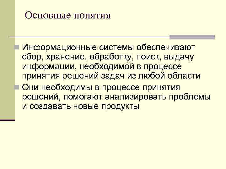 Основные понятия n Информационные системы обеспечивают сбор, хранение, обработку, поиск, выдачу информации, необходимой в