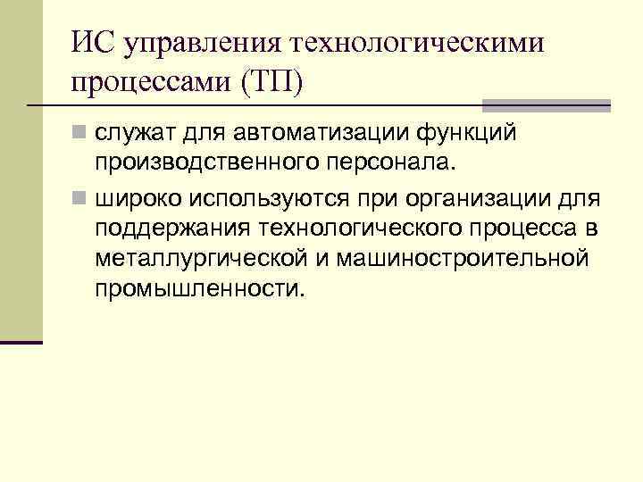 ИС управления технологическими процессами (ТП) n служат для автоматизации функций производственного персонала. n широко