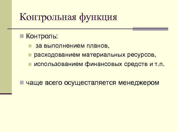 Контрольная функция n Контроль: n за выполнением планов, n расходованием материальных ресурсов, n использованием