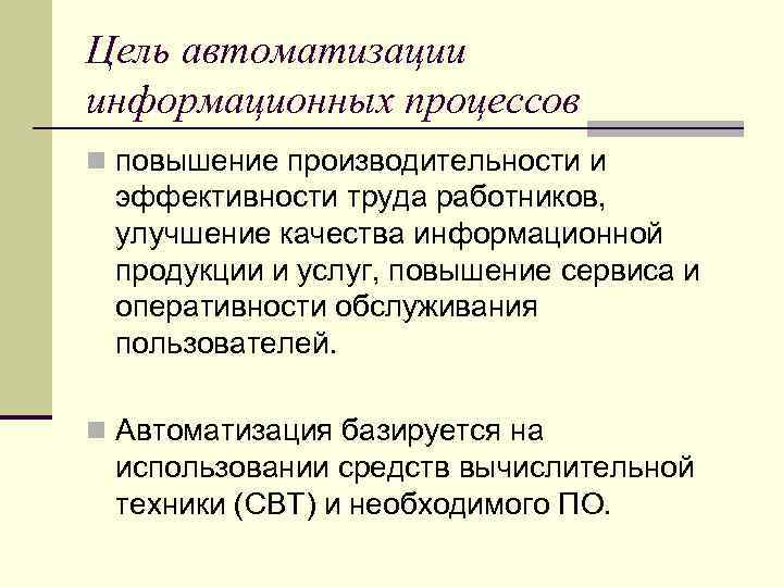 Цель автоматизации информационных процессов n повышение производительности и эффективности труда работников, улучшение качества информационной