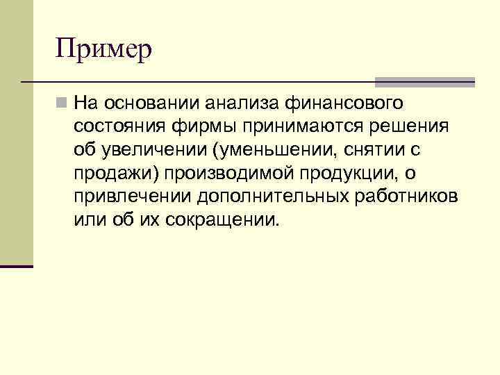 Пример n На основании анализа финансового состояния фирмы принимаются решения об увеличении (уменьшении, снятии