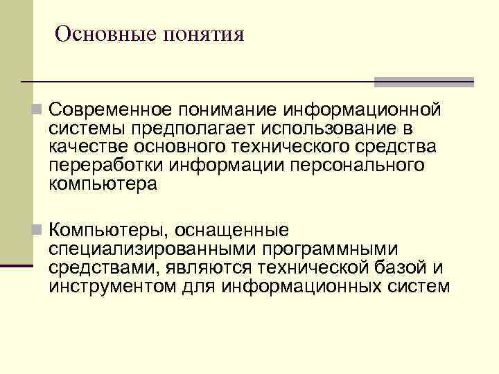 Основные понятия n Современное понимание информационной системы предполагает использование в качестве основного технического средства