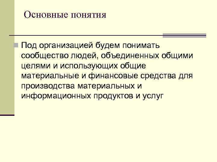 Основные понятия n Под организацией будем понимать сообщество людей, объединенных общими целями и использующих