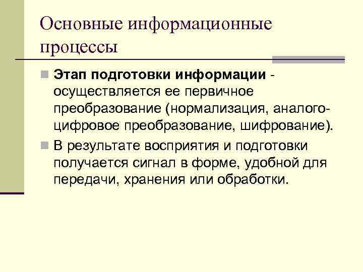 Основные информационные процессы n Этап подготовки информации - осуществляется ее первичное преобразование (нормализация, аналогоцифровое