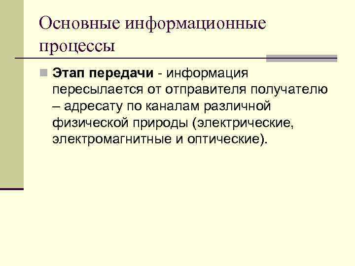 Основные информационные процессы n Этап передачи - информация пересылается от отправителя получателю – адресату