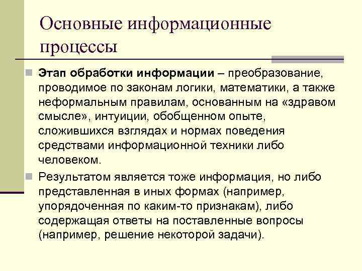 Основные информационные процессы n Этап обработки информации – преобразование, проводимое по законам логики, математики,