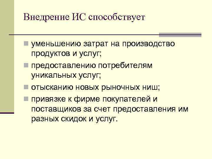 Внедрение ИС способствует n уменьшению затрат на производство продуктов и услуг; n предоставлению потребителям