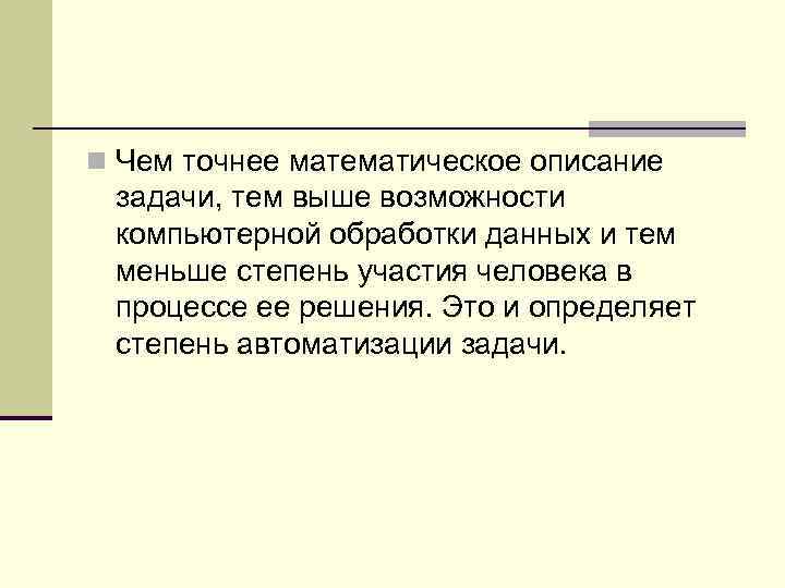 n Чем точнее математическое описание задачи, тем выше возможности компьютерной обработки данных и тем