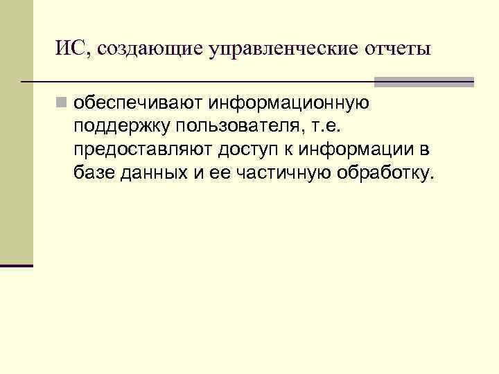 ИС, создающие управленческие отчеты n обеспечивают информационную поддержку пользователя, т. е. предоставляют доступ к