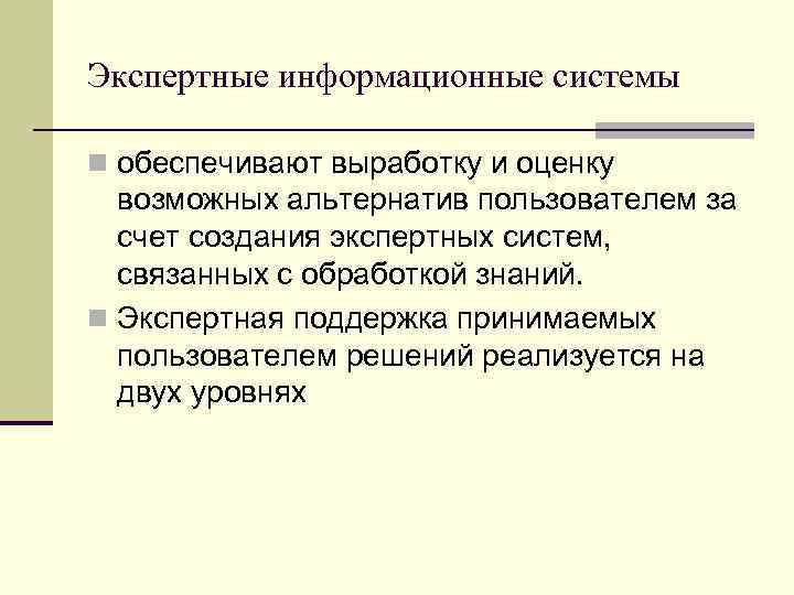 Экспертные информационные системы n обеспечивают выработку и оценку возможных альтернатив пользователем за счет создания