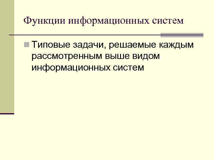 Функции информационных систем n Типовые задачи, решаемые каждым рассмотренным выше видом информационных систем 