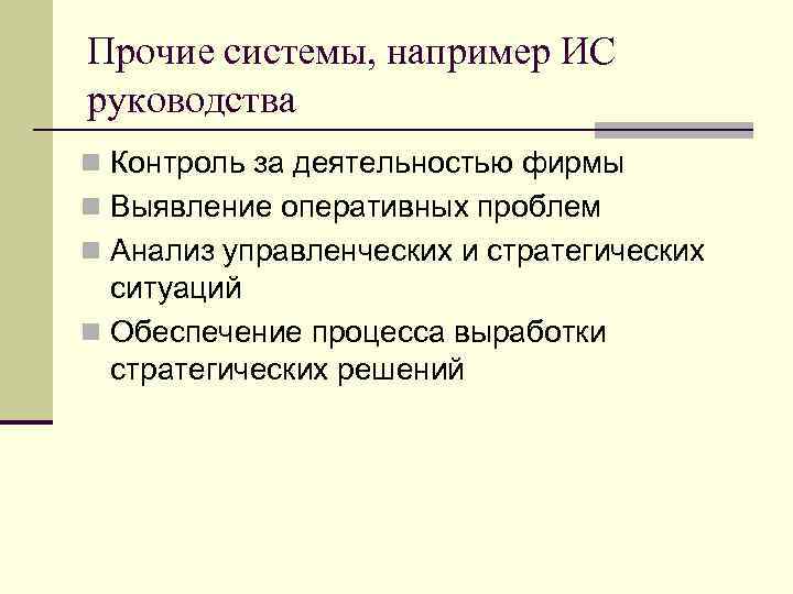 Прочие системы, например ИС руководства n Контроль за деятельностью фирмы n Выявление оперативных проблем