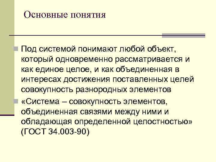 Основные понятия n Под системой понимают любой объект, который одновременно рассматривается и как единое