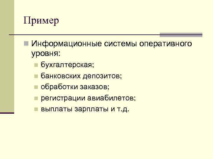 Пример n Информационные системы оперативного уровня: бухгалтерская; n банковских депозитов; n обработки заказов; n