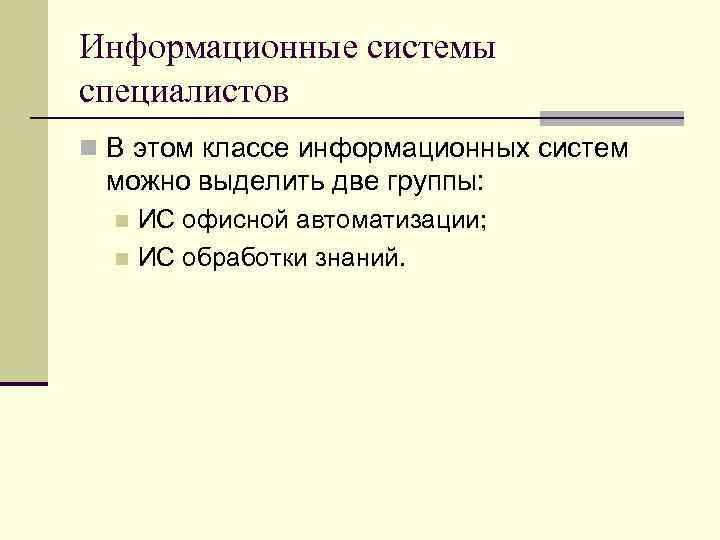 Информационные системы специалистов n В этом классе информационных систем можно выделить две группы: ИС