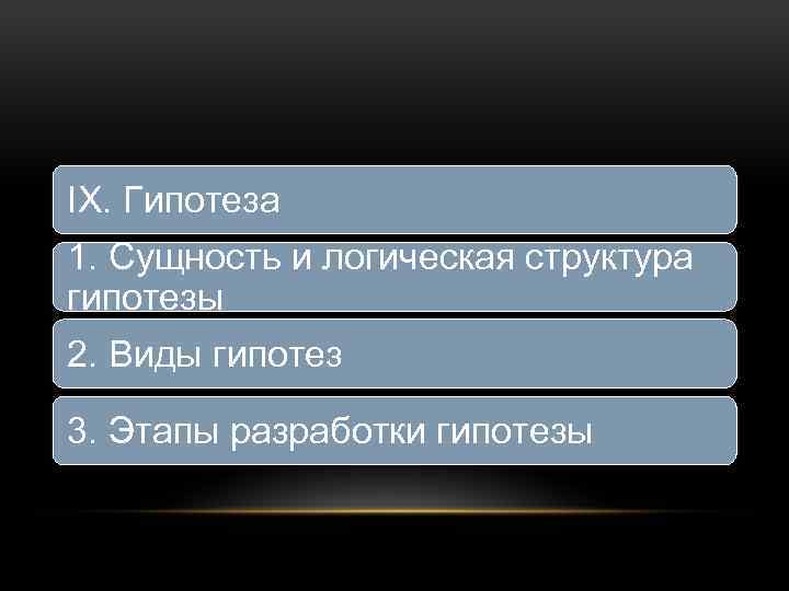 IX. Гипотеза 1. Сущность и логическая структура гипотезы 2. Виды гипотез 3. Этапы разработки
