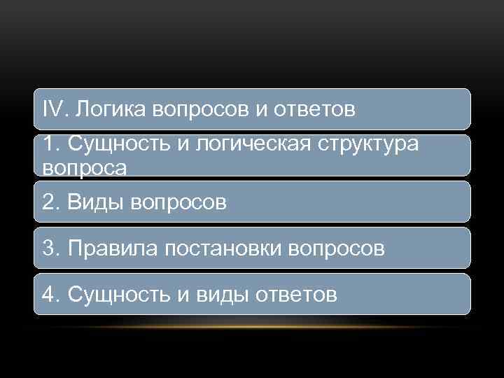 IV. Логика вопросов и ответов 1. Сущность и логическая структура вопроса 2. Виды вопросов