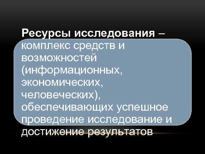 Ресурсы исследования – комплекс средств и возможностей (информационных, экономических, человеческих), обеспечивающих успешное проведение исследование