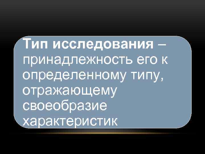 Тип исследования – принадлежность его к определенному типу, отражающему своеобразие характеристик 