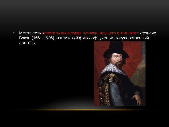  • Метод есть «светильник в руках путника, идущего в темноте» Фрэнсис Бэкон (1561