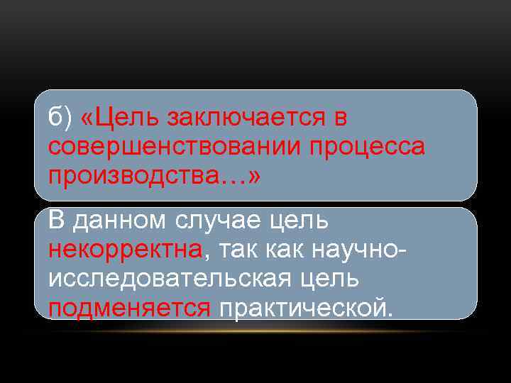 б) «Цель заключается в совершенствовании процесса производства…» В данном случае цель некорректна, так как