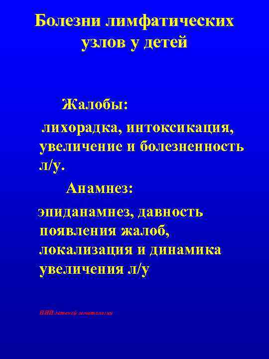 Болезни лимфатических узлов у детей Жалобы: лихорадка, интоксикация, увеличение и болезненность л/у. Анамнез: эпиданамнез,