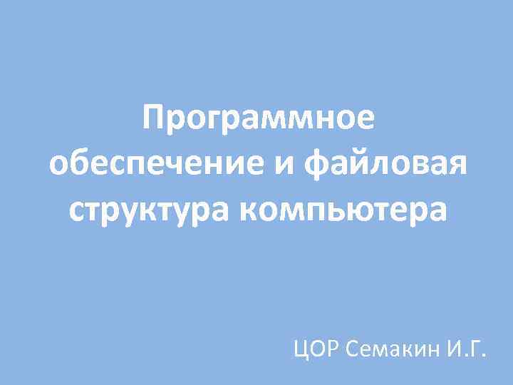 Программное обеспечение и файловая структура компьютера ЦОР Семакин И. Г. 