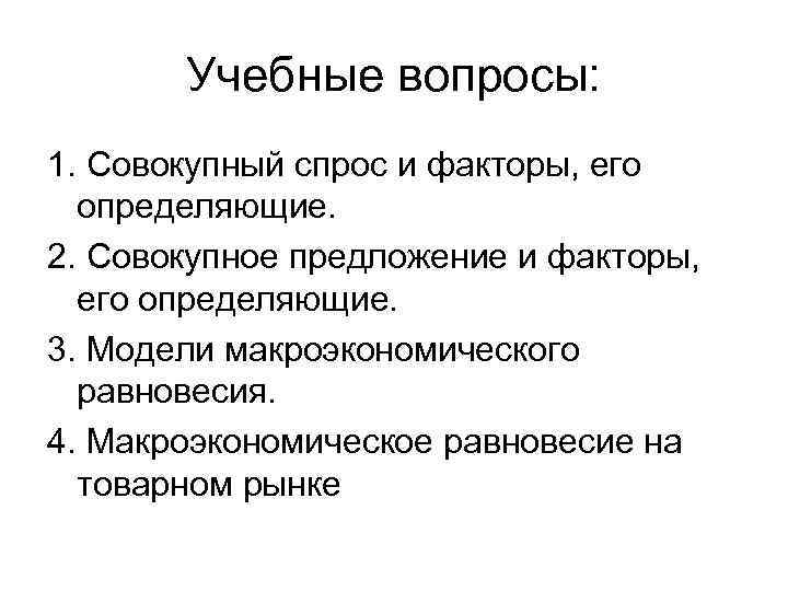 Учебные вопросы: 1. Совокупный спрос и факторы, его определяющие. 2. Совокупное предложение и факторы,