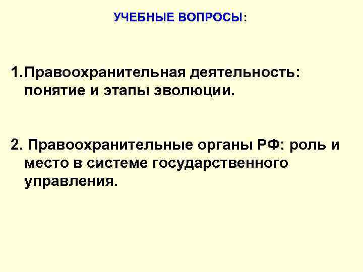 УЧЕБНЫЕ ВОПРОСЫ: 1. Правоохранительная деятельность: понятие и этапы эволюции. 2. Правоохранительные органы РФ: роль