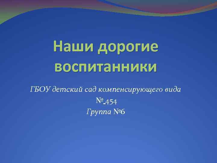 Наши дорогие воспитанники ГБОУ детский сад компенсирующего вида № 454 Группа № 6 