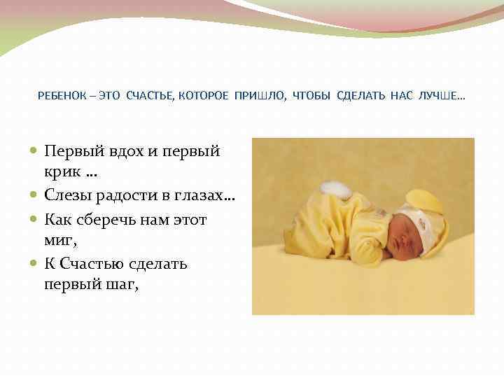 РЕБЕНОК – ЭТО СЧАСТЬЕ, КОТОРОЕ ПРИШЛО, ЧТОБЫ СДЕЛАТЬ НАС ЛУЧШЕ… Первый вдох и первый