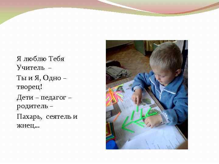 Я люблю Тебя Учитель – Ты и Я, Одно – творец! Дети – педагог