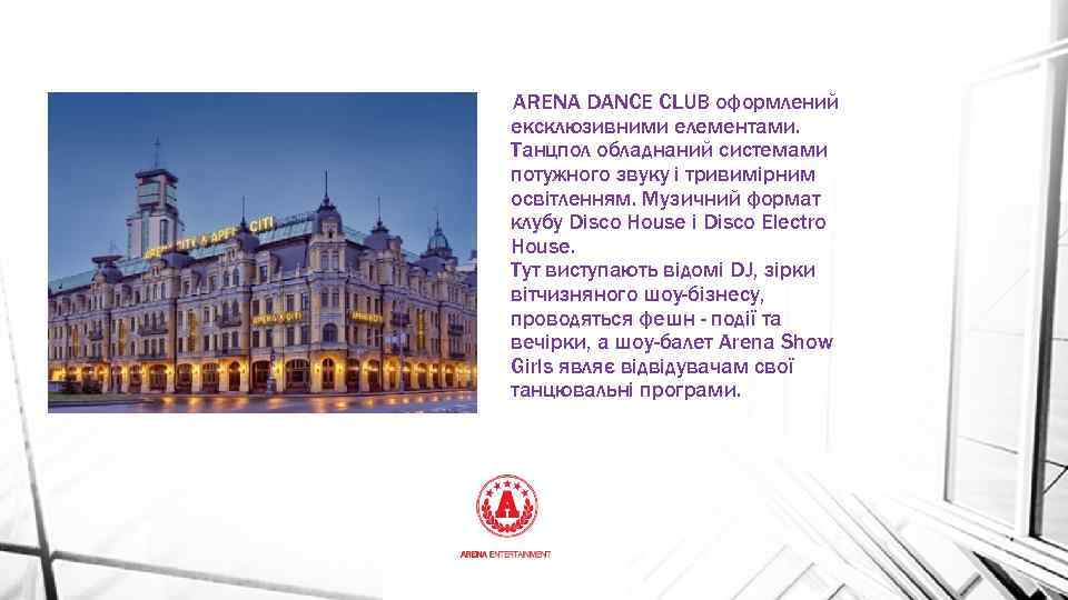 ARENA DANCE CLUB оформлений ексклюзивними елементами. Танцпол обладнаний системами потужного звуку і тривимірним освітленням.