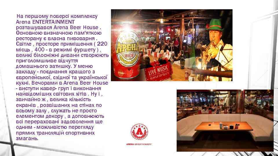 На першому поверсі комплексу Аrena ЕNTERTAINMENT розташувався Arena Beer House. Основною визначною пам'яткою ресторану