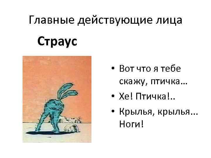 Главные действующие лица Страус • Вот что я тебе скажу, птичка… • Хе! Птичка!.