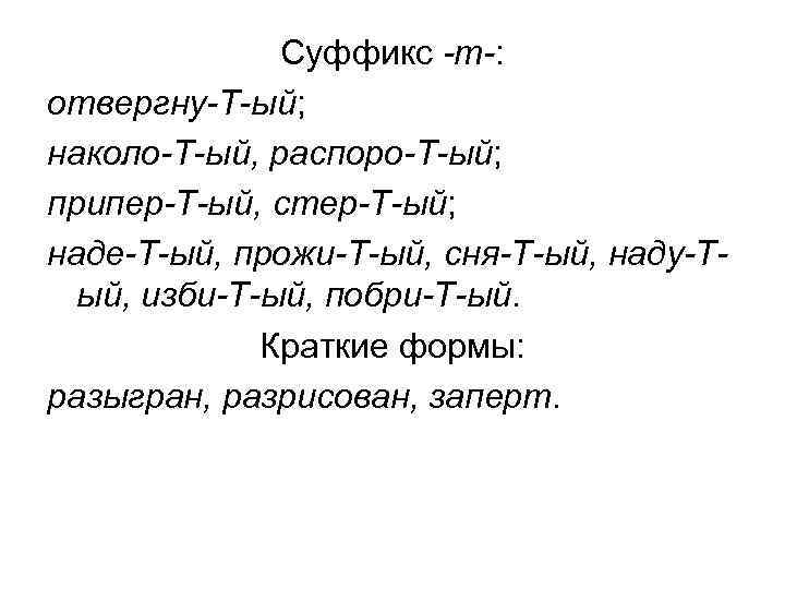 Суффикс -т-: отвергну-Т-ый; наколо-Т-ый, распоро-Т-ый; припер-Т-ый, стер-Т-ый; наде-Т-ый, прожи-Т-ый, сня-Т-ый, наду-Тый, изби-Т-ый, побри-Т-ый. Краткие