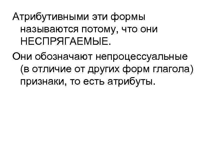 Атрибутивными эти формы называются потому, что они НЕСПРЯГАЕМЫЕ. Они обозначают непроцессуальные (в отличие от