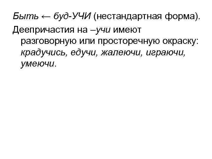 Быть ← буд-УЧИ (нестандартная форма). Деепричастия на –учи имеют разговорную или просторечную окраску: крадучись,