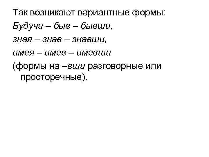 Так возникают вариантные формы: Будучи – бывши, зная – знавши, имея – имевши (формы