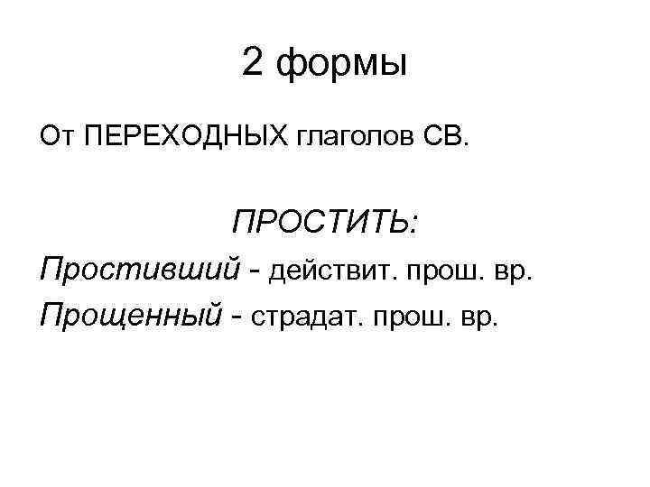 2 формы От ПЕРЕХОДНЫХ глаголов СВ. ПРОСТИТЬ: Простивший - действит. прош. вр. Прощенный -