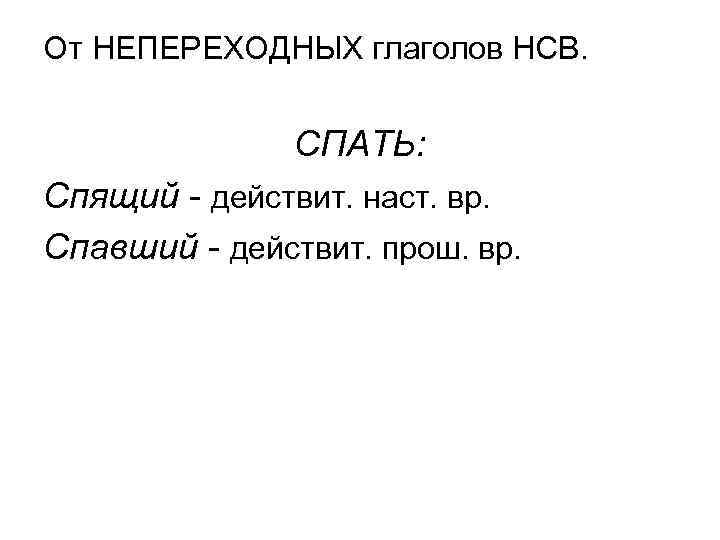 От НЕПЕРЕХОДНЫХ глаголов НСВ. СПАТЬ: Спящий - действит. наст. вр. Спавший - действит. прош.