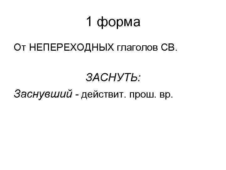 1 форма От НЕПЕРЕХОДНЫХ глаголов СВ. ЗАСНУТЬ: Заснувший - действит. прош. вр. 