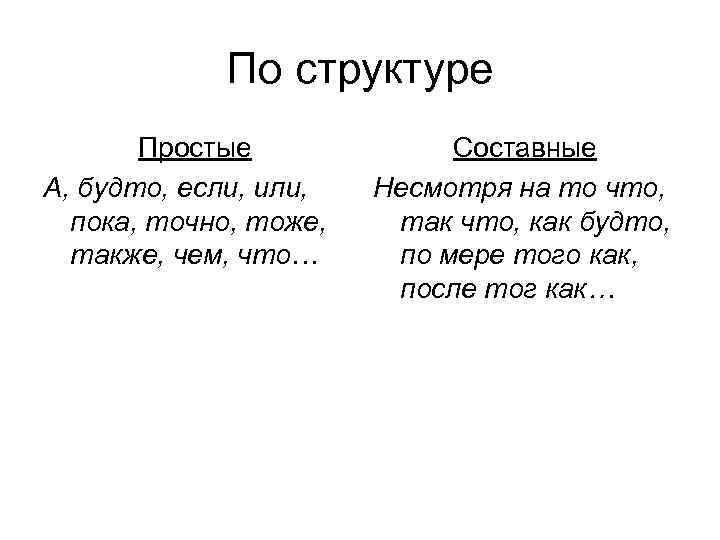 По структуре Простые А, будто, если, или, пока, точно, тоже, также, чем, что… Составные