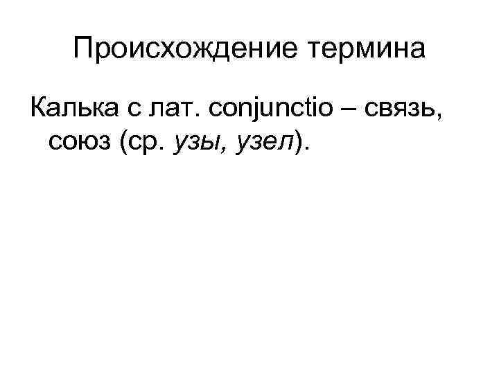 Происхождение термина Калька с лат. conjunctio – связь, союз (ср. узы, узел). 