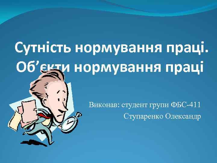 Сутність нормування праці. Об’єкти нормування праці Виконав: студент групи ФБС-411 Ступаренко Олександр 